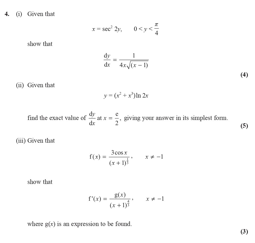 4.-(i)-Given-that----$x-=--ext{sec}^2-2y$,-$0-<-y-<-\frac{\pi}{4}$----show-that----\[----\frac{dy}{dx}-=-\frac{1}{4x(y---1)}----\]----(4)-----(ii)-Given-that----$y-=-(x^2-+-x)-\ln-2x$----find-the-exact-value-of----\[----\frac{dy}{dx}-\text{-at-}-x-=-\frac{e}{2},----\text{-giving-your-answer-in-its-simplest-form.}----\]----(5)-----(iii)-Given-that----$f(y)-=-\frac{3\cos-y}{(x-+-1)^3}$,----$x-\neq--1$----show-that----\[----f'(x)-=-\frac{g(x)}{(x-+-1)^3},----\text{-where-}-g(x)-\text{-is-an-expression-to-be-found.}----\]----$x-\neq--1$-Edexcel-A-Level Maths Pure-Question 6-2014-Paper 6.png
